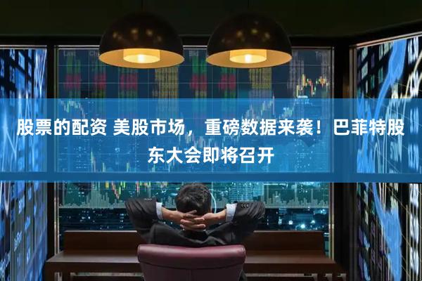 股票的配资 美股市场，重磅数据来袭！巴菲特股东大会即将召开