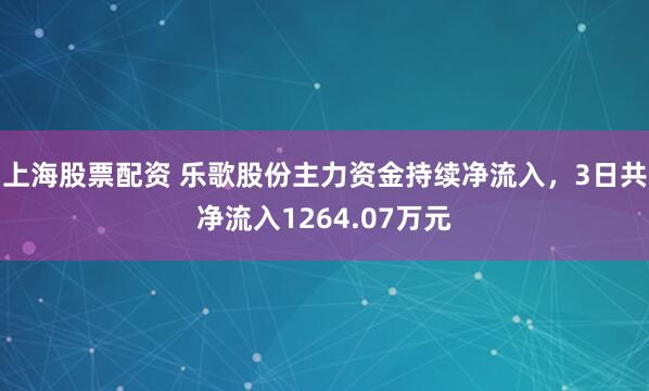 上海股票配资 乐歌股份主力资金持续净流入，3日共净流入1264.07万元