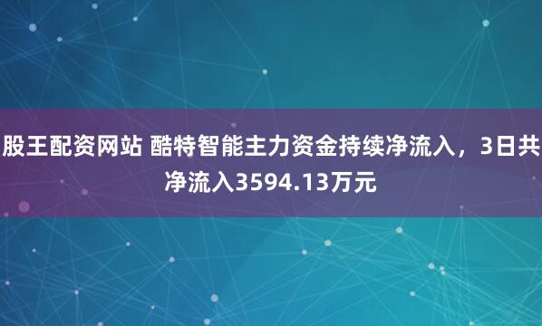 股王配资网站 酷特智能主力资金持续净流入，3日共净流入3594.13万元