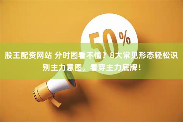 股王配资网站 分时图看不懂？8大常见形态轻松识别主力意图，看穿主力底牌！