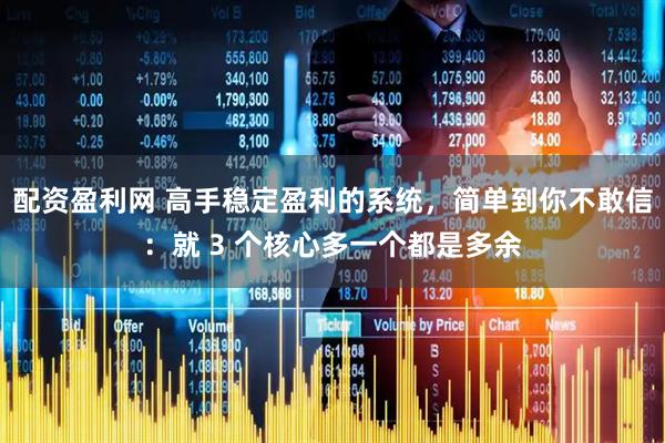 配资盈利网 高手稳定盈利的系统，简单到你不敢信：就 3 个核心多一个都是多余