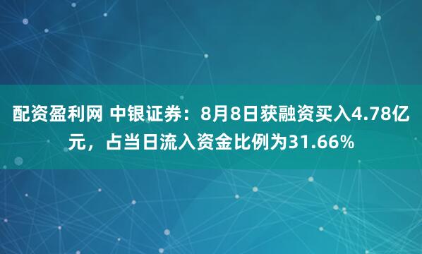 配资盈利网 中银证券：8月8日获融资买入4.78亿元，占当日流入资金比例为31.66%