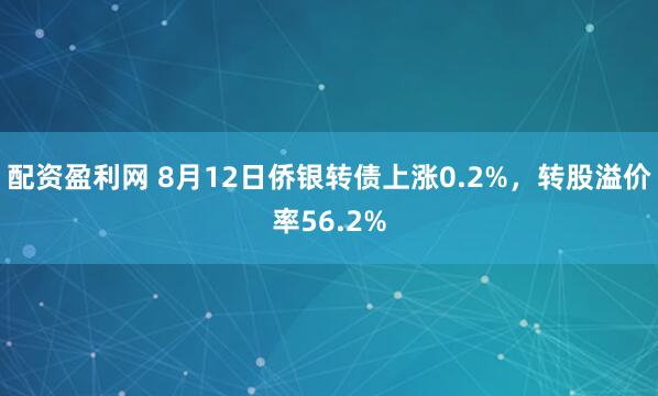 配资盈利网 8月12日侨银转债上涨0.2%，转股溢价率56.2%