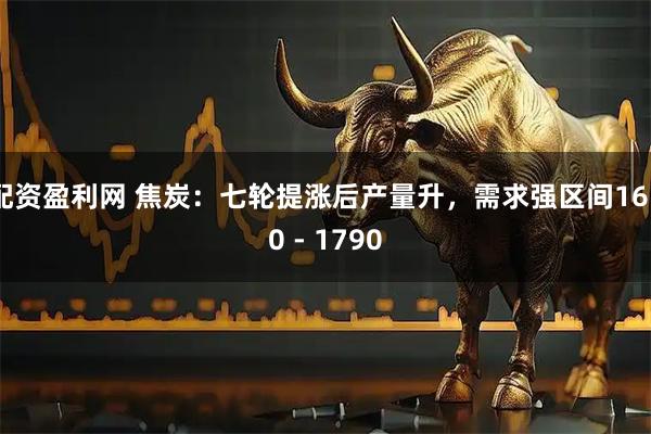 配资盈利网 焦炭：七轮提涨后产量升，需求强区间1650 - 1790