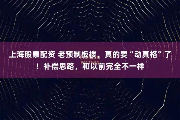 上海股票配资 老预制板楼，真的要“动真格”了！补偿思路，和以前完全不一样