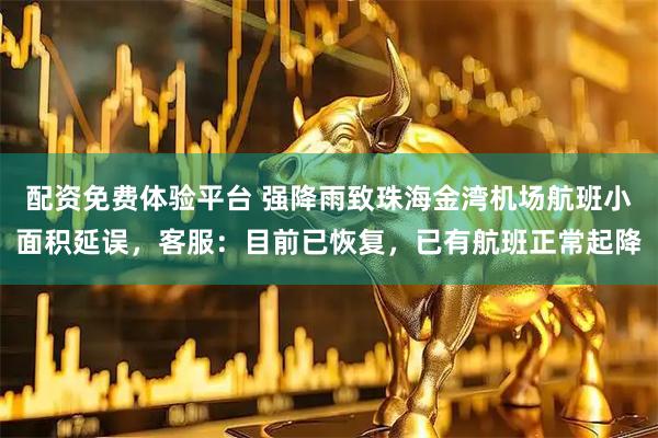配资免费体验平台 强降雨致珠海金湾机场航班小面积延误，客服：目前已恢复，已有航班正常起降