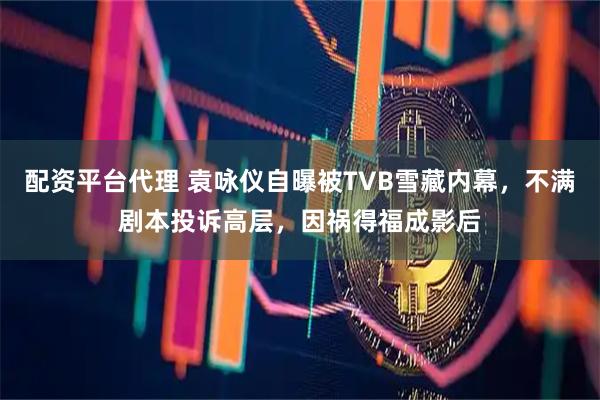 配资平台代理 袁咏仪自曝被TVB雪藏内幕，不满剧本投诉高层，因祸得福成影后