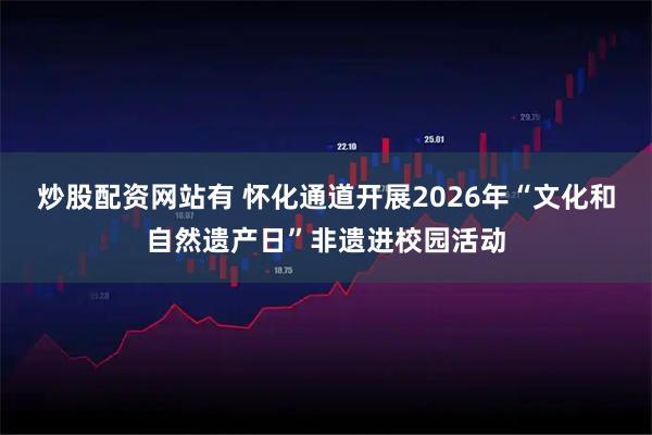 炒股配资网站有 怀化通道开展2026年“文化和自然遗产日”非遗进校园活动