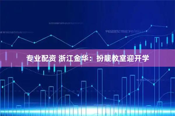 专业配资 浙江金华：扮靓教室迎开学